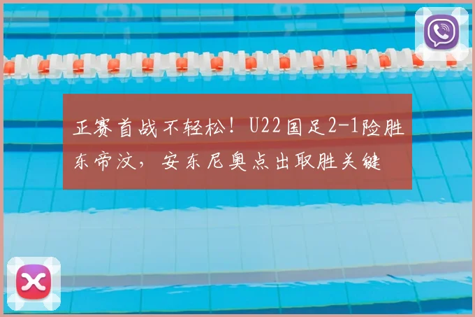 正赛首战不轻松！U22国足2-1险胜东帝汶，安东尼奥点出取胜关键